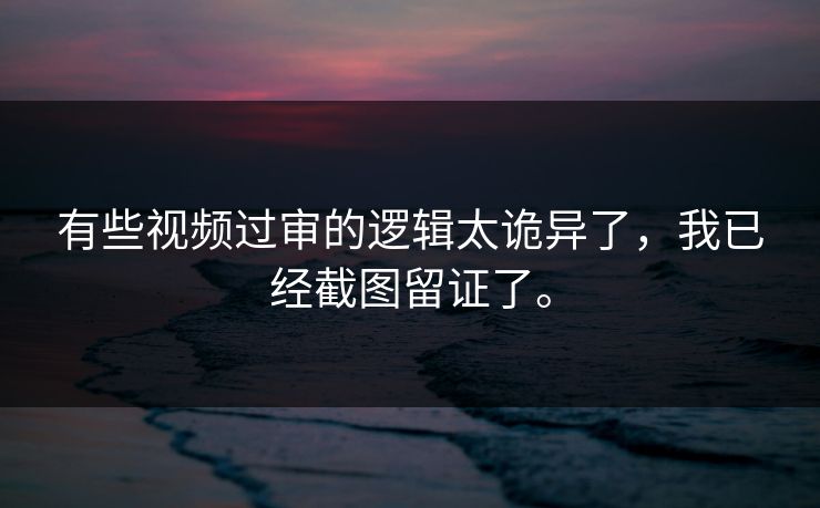 有些视频过审的逻辑太诡异了，我已经截图留证了。