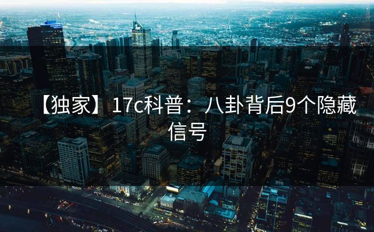 【独家】17c科普：八卦背后9个隐藏信号