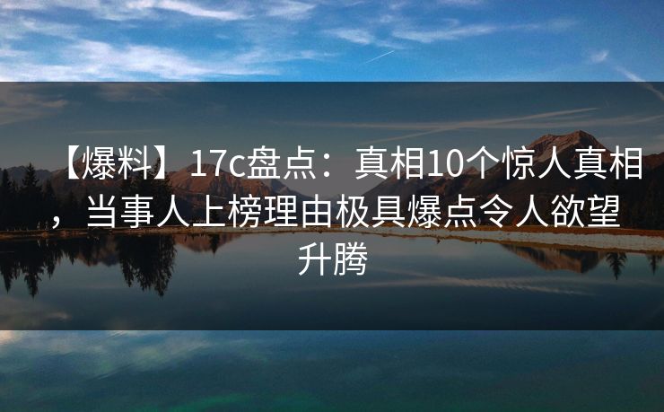 【爆料】17c盘点：真相10个惊人真相，当事人上榜理由极具爆点令人欲望升腾