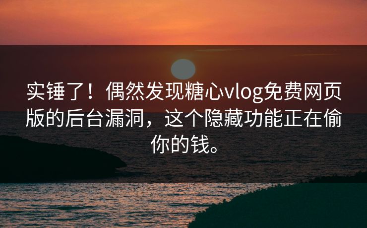 实锤了！偶然发现糖心vlog免费网页版的后台漏洞，这个隐藏功能正在偷你的钱。