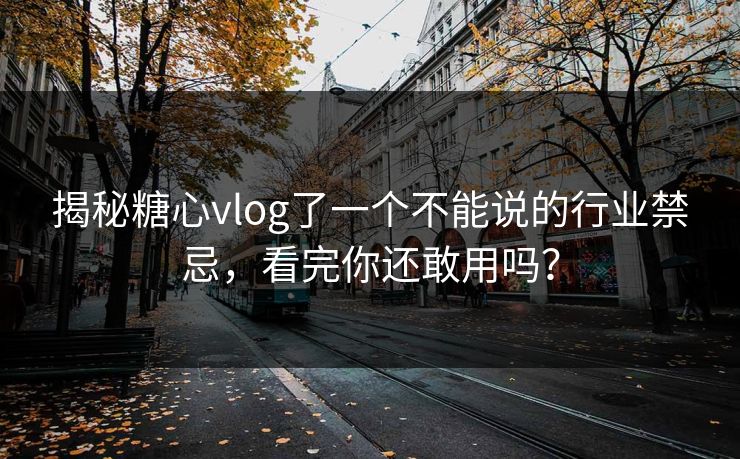 揭秘糖心vlog了一个不能说的行业禁忌，看完你还敢用吗？
