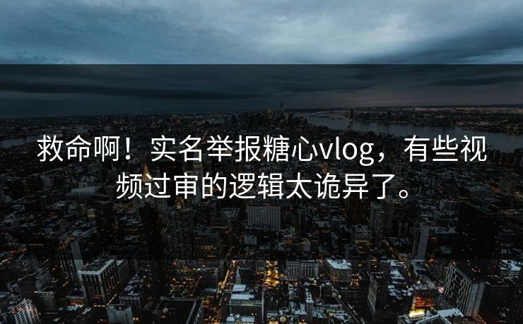 救命啊！实名举报糖心vlog，有些视频过审的逻辑太诡异了。  第1张