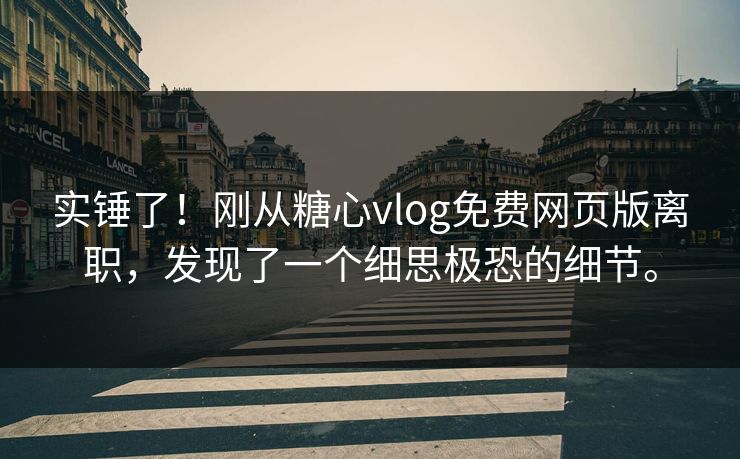 实锤了！刚从糖心vlog免费网页版离职，发现了一个细思极恐的细节。