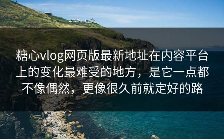 糖心vlog网页版最新地址在内容平台上的变化最难受的地方，是它一点都不像偶然，更像很久前就定好的路